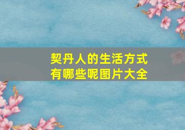 契丹人的生活方式有哪些呢图片大全