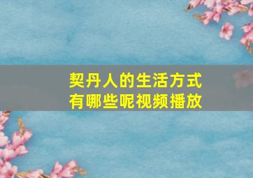 契丹人的生活方式有哪些呢视频播放