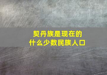 契丹族是现在的什么少数民族人口