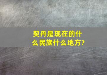 契丹是现在的什么民族什么地方?