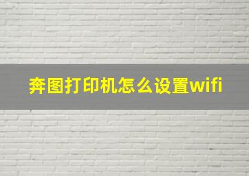 奔图打印机怎么设置wifi