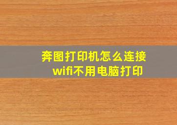 奔图打印机怎么连接wifi不用电脑打印