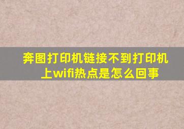 奔图打印机链接不到打印机上wifi热点是怎么回事