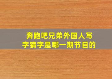 奔跑吧兄弟外国人写字猜字是哪一期节目的