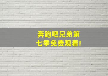 奔跑吧兄弟第七季免费观看!