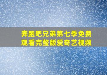 奔跑吧兄弟第七季免费观看完整版爱奇艺视频