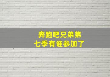 奔跑吧兄弟第七季有谁参加了