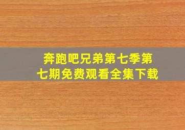 奔跑吧兄弟第七季第七期免费观看全集下载