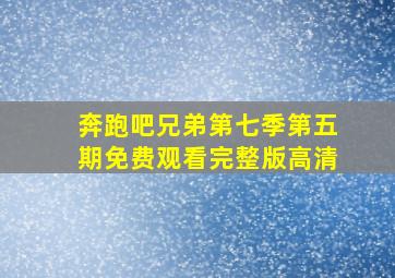 奔跑吧兄弟第七季第五期免费观看完整版高清