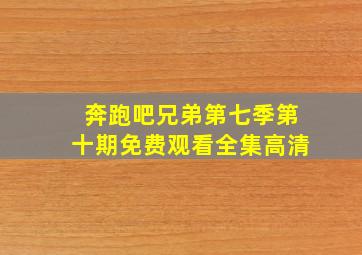 奔跑吧兄弟第七季第十期免费观看全集高清