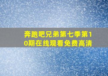 奔跑吧兄弟第七季第10期在线观看免费高清