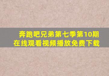 奔跑吧兄弟第七季第10期在线观看视频播放免费下载