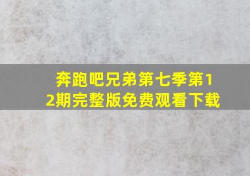 奔跑吧兄弟第七季第12期完整版免费观看下载