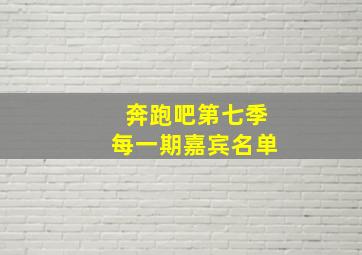 奔跑吧第七季每一期嘉宾名单