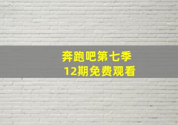 奔跑吧第七季12期免费观看