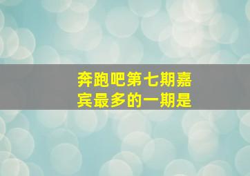 奔跑吧第七期嘉宾最多的一期是