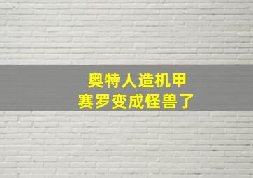 奥特人造机甲赛罗变成怪兽了