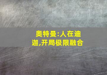 奥特曼:人在迪迦,开局极限融合