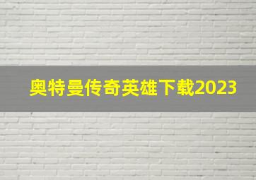 奥特曼传奇英雄下载2023