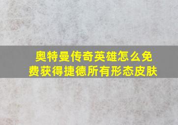 奥特曼传奇英雄怎么免费获得捷德所有形态皮肤