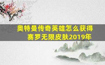 奥特曼传奇英雄怎么获得赛罗无限皮肤2019年