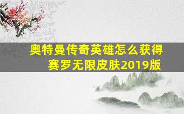 奥特曼传奇英雄怎么获得赛罗无限皮肤2019版