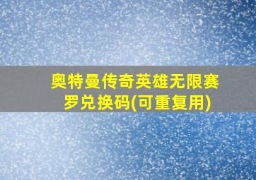 奥特曼传奇英雄无限赛罗兑换码(可重复用)