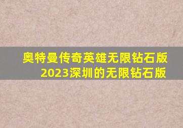 奥特曼传奇英雄无限钻石版2023深圳的无限钻石版