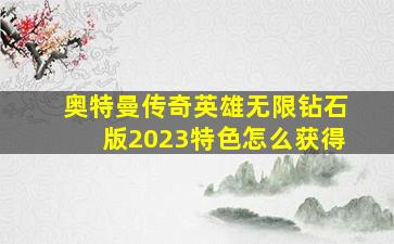 奥特曼传奇英雄无限钻石版2023特色怎么获得