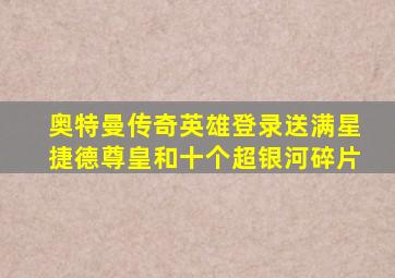 奥特曼传奇英雄登录送满星捷德尊皇和十个超银河碎片