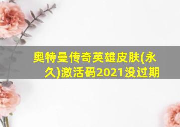 奥特曼传奇英雄皮肤(永久)激活码2021没过期