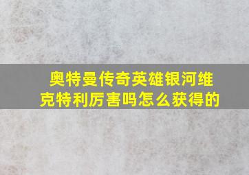 奥特曼传奇英雄银河维克特利厉害吗怎么获得的