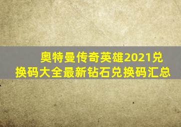 奥特曼传奇英雄2021兑换码大全最新钻石兑换码汇总