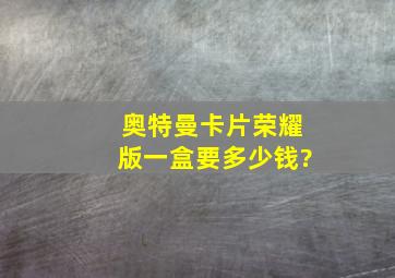 奥特曼卡片荣耀版一盒要多少钱?