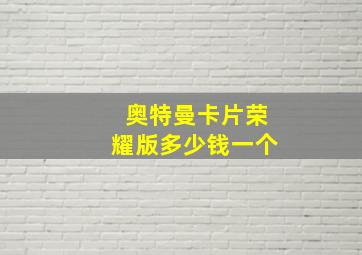 奥特曼卡片荣耀版多少钱一个