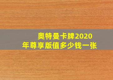 奥特曼卡牌2020年尊享版值多少钱一张