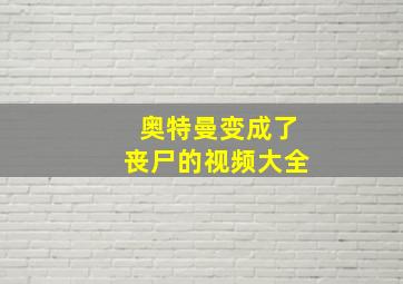 奥特曼变成了丧尸的视频大全