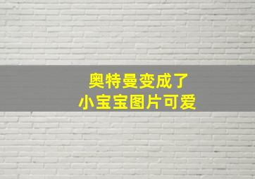 奥特曼变成了小宝宝图片可爱