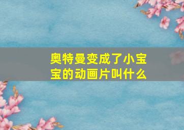 奥特曼变成了小宝宝的动画片叫什么