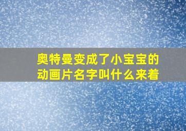 奥特曼变成了小宝宝的动画片名字叫什么来着