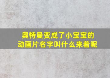 奥特曼变成了小宝宝的动画片名字叫什么来着呢