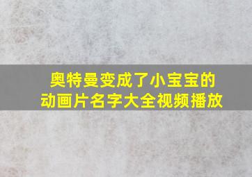 奥特曼变成了小宝宝的动画片名字大全视频播放