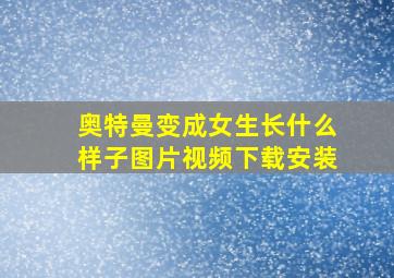 奥特曼变成女生长什么样子图片视频下载安装