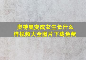 奥特曼变成女生长什么样视频大全图片下载免费