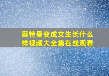 奥特曼变成女生长什么样视频大全集在线观看