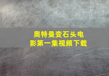 奥特曼变石头电影第一集视频下载