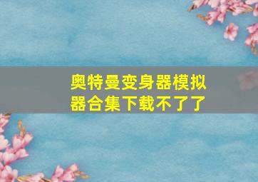 奥特曼变身器模拟器合集下载不了了