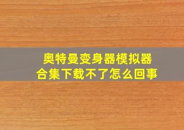 奥特曼变身器模拟器合集下载不了怎么回事