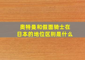 奥特曼和假面骑士在日本的地位区别是什么