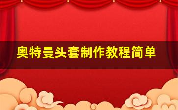 奥特曼头套制作教程简单